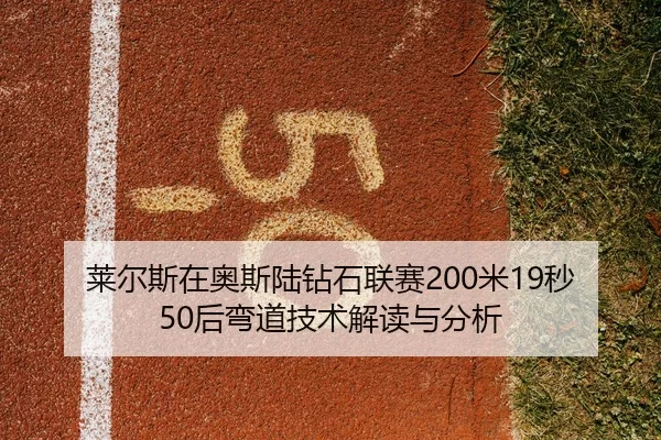 莱尔斯在奥斯陆钻石联赛200米19秒50后弯道技术解读与分析